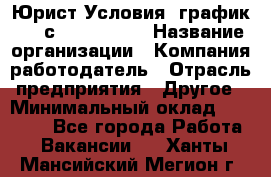 Юрист Условия: график 5/2 с 9.00-!8.00 › Название организации ­ Компания-работодатель › Отрасль предприятия ­ Другое › Минимальный оклад ­ 28 000 - Все города Работа » Вакансии   . Ханты-Мансийский,Мегион г.